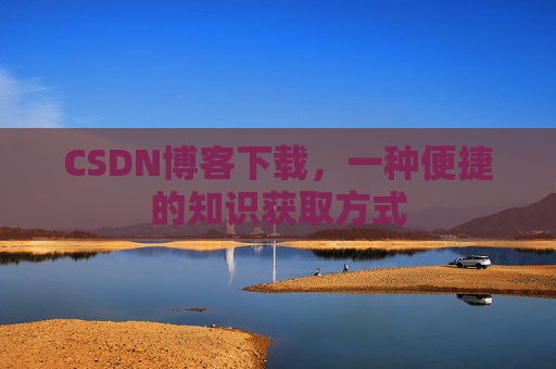 CSDN博客下载,一种便捷的知识获取方式